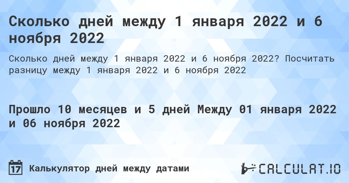 Сколько дней между 1 января 2022 и 6 ноября 2022. Посчитать разницу между 1 января 2022 и 6 ноября 2022