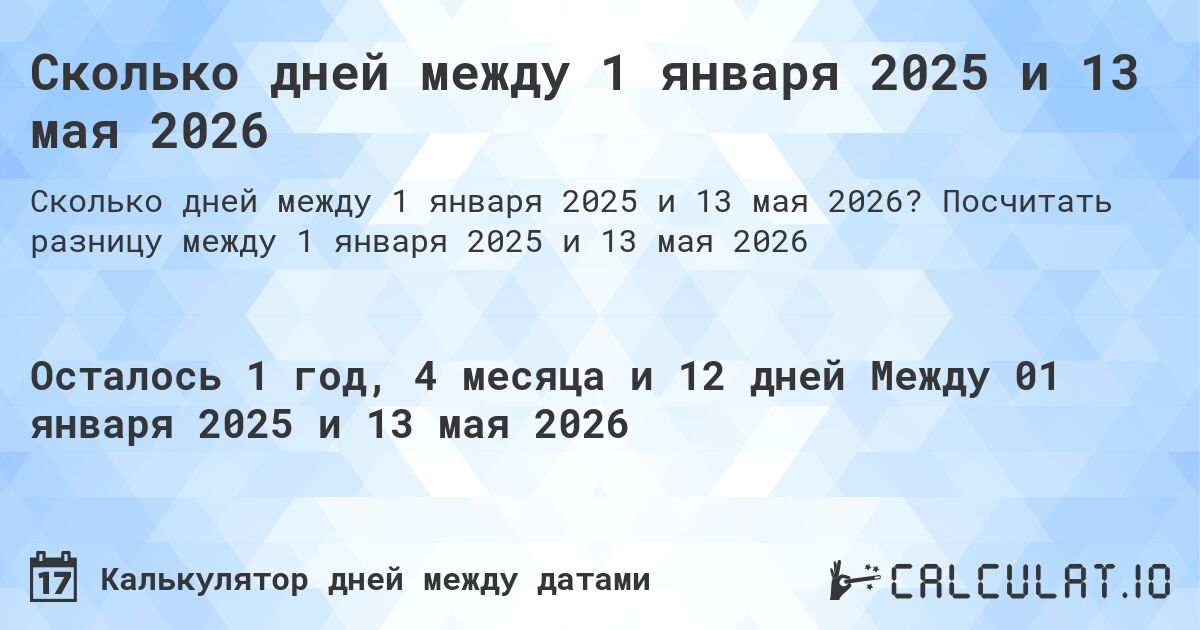 Сколько дней между 1 января 2025 и 13 мая 2026. Посчитать разницу между 1 января 2025 и 13 мая 2026