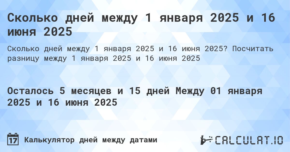 Сколько дней между 1 января 2025 и 16 июня 2025. Посчитать разницу между 1 января 2025 и 16 июня 2025