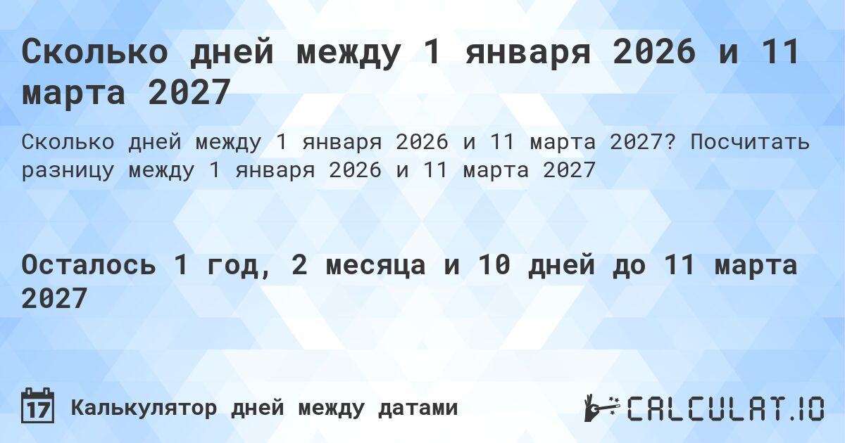 Сколько дней между 1 января 2026 и 11 марта 2027. Посчитать разницу между 1 января 2026 и 11 марта 2027