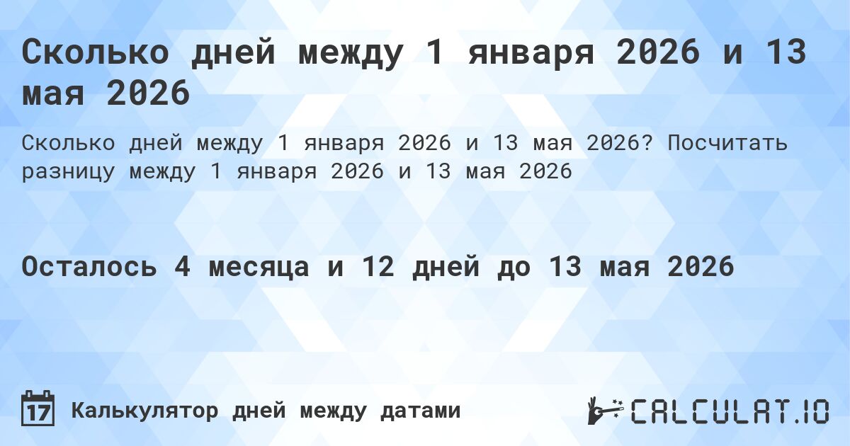 Сколько дней между 1 января 2026 и 13 мая 2026. Посчитать разницу между 1 января 2026 и 13 мая 2026