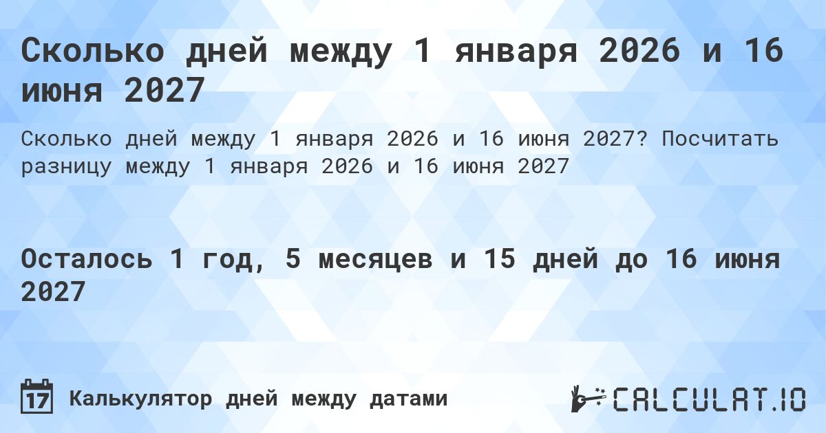 Сколько дней между 1 января 2026 и 16 июня 2027. Посчитать разницу между 1 января 2026 и 16 июня 2027