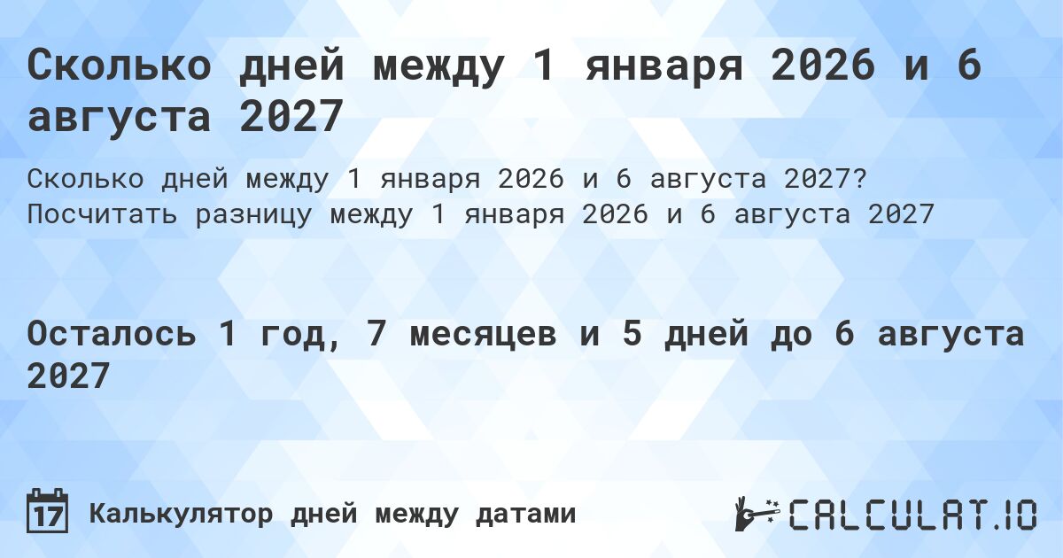 Сколько дней между 1 января 2026 и 6 августа 2027. Посчитать разницу между 1 января 2026 и 6 августа 2027