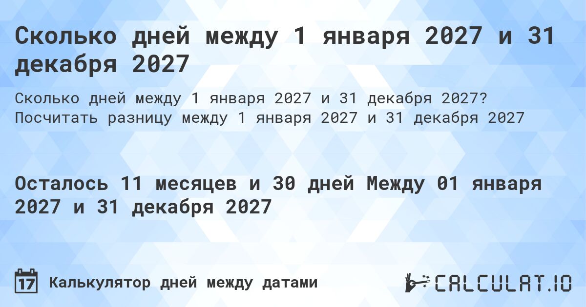 Сколько дней между 1 января 2027 и 31 декабря 2027. Посчитать разницу между 1 января 2027 и 31 декабря 2027
