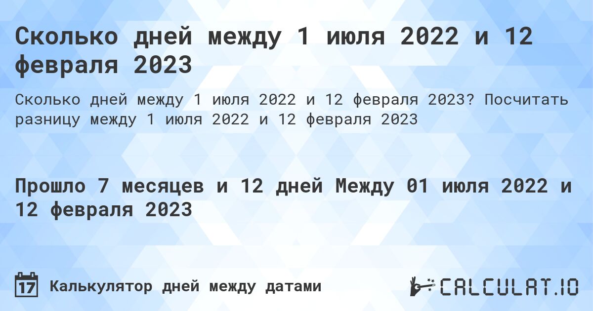 Сколько дней между 1 июля 2022 и 12 февраля 2023. Посчитать разницу между 1 июля 2022 и 12 февраля 2023
