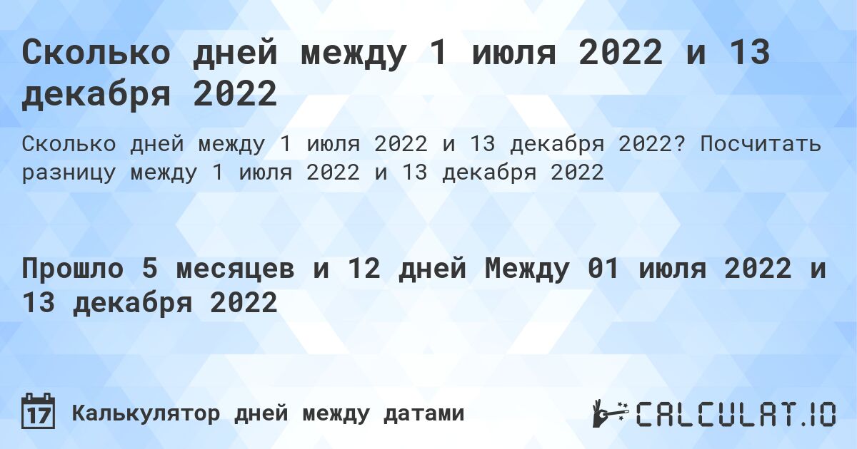 Сколько дней между 1 июля 2022 и 13 декабря 2022. Посчитать разницу между 1 июля 2022 и 13 декабря 2022