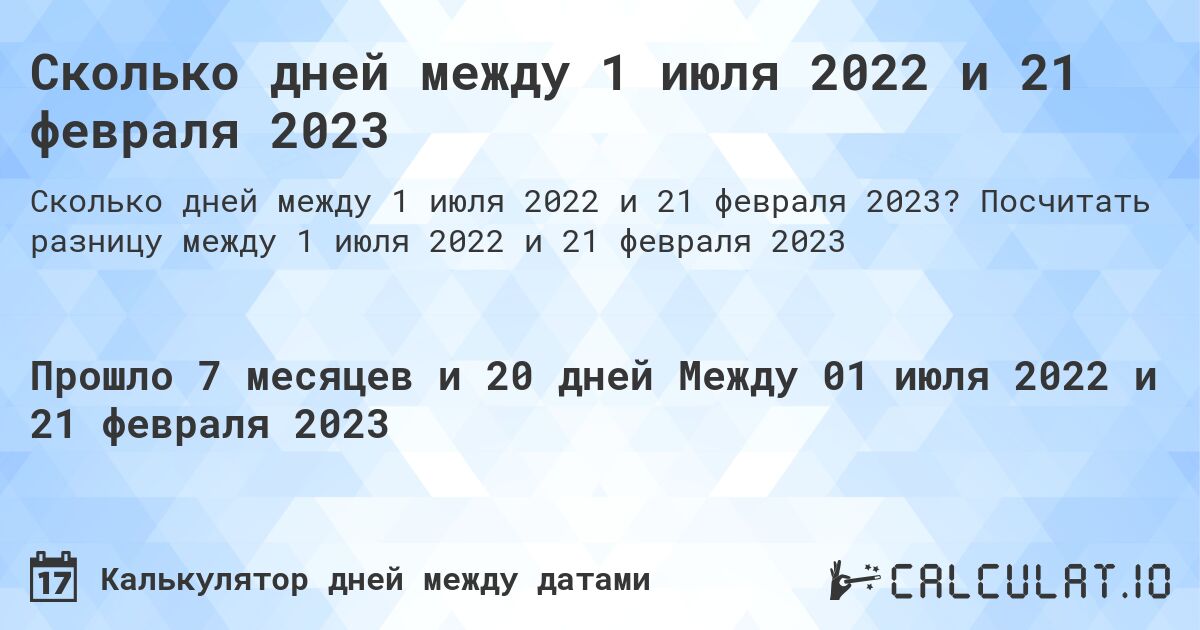 Сколько дней между 1 июля 2022 и 21 февраля 2023. Посчитать разницу между 1 июля 2022 и 21 февраля 2023