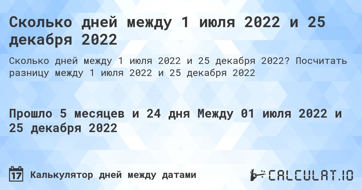 Сколько дней между 1 июля 2022 и 25 декабря 2022. Посчитать разницу между 1 июля 2022 и 25 декабря 2022