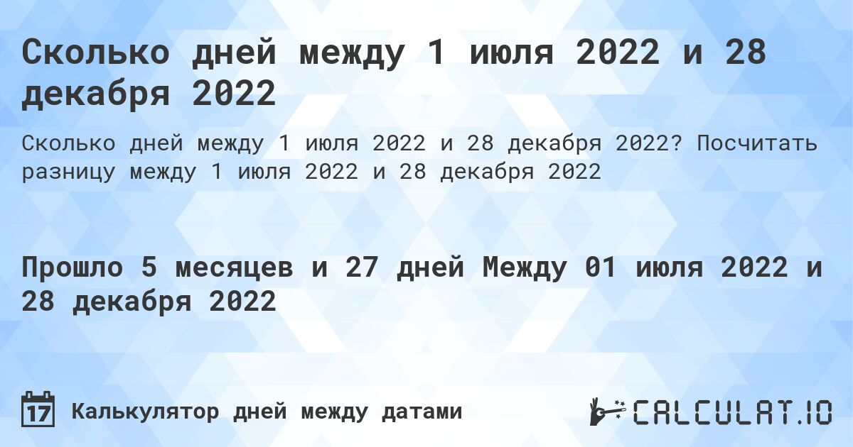Сколько дней между 1 июля 2022 и 28 декабря 2022. Посчитать разницу между 1 июля 2022 и 28 декабря 2022
