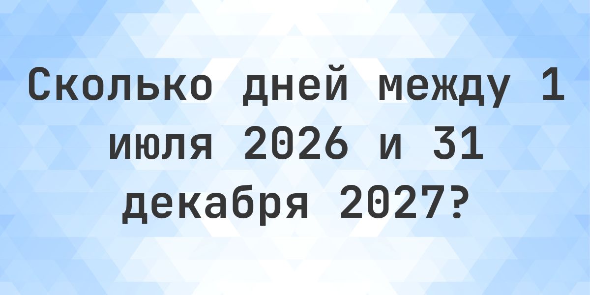 Сколько дней между 1 июля 2026 и 31 декабря 2027 - Calculatio