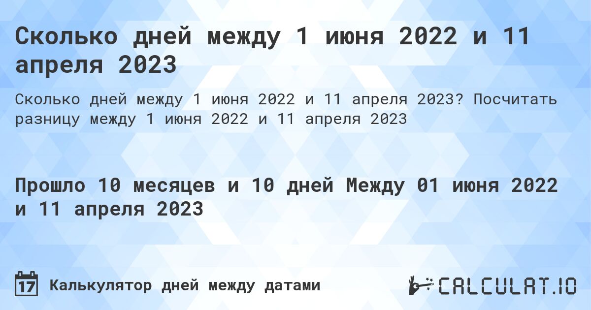 Сколько дней между 1 июня 2022 и 11 апреля 2023. Посчитать разницу между 1 июня 2022 и 11 апреля 2023