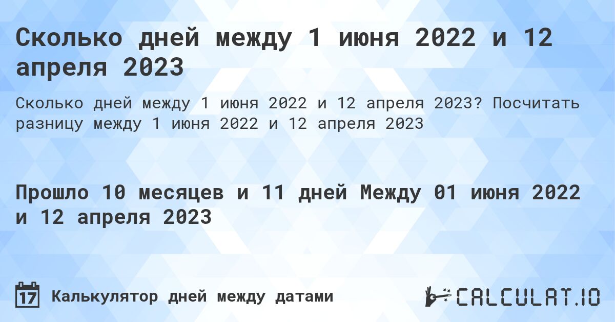 Сколько дней между 1 июня 2022 и 12 апреля 2023. Посчитать разницу между 1 июня 2022 и 12 апреля 2023