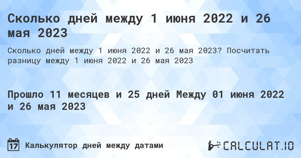 Сколько дней между 1 июня 2022 и 26 мая 2023. Посчитать разницу между 1 июня 2022 и 26 мая 2023
