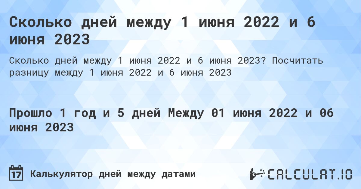 Сколько дней между 1 июня 2022 и 6 июня 2023. Посчитать разницу между 1 июня 2022 и 6 июня 2023