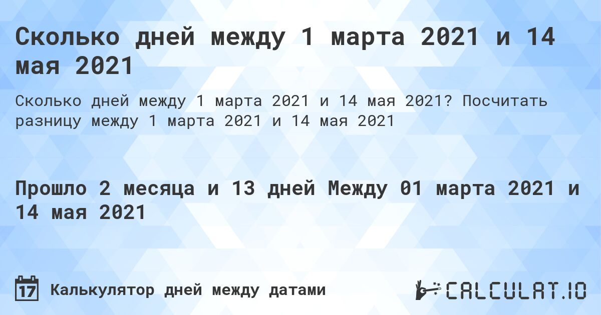 Сколько дней между 1 марта 2021 и 14 мая 2021. Посчитать разницу между 1 марта 2021 и 14 мая 2021