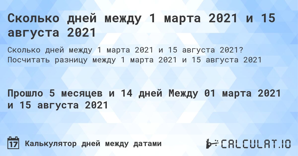 Сколько дней между 1 марта 2021 и 15 августа 2021. Посчитать разницу между 1 марта 2021 и 15 августа 2021