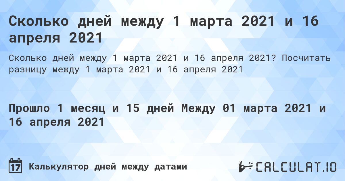 Сколько дней между 1 марта 2021 и 16 апреля 2021. Посчитать разницу между 1 марта 2021 и 16 апреля 2021