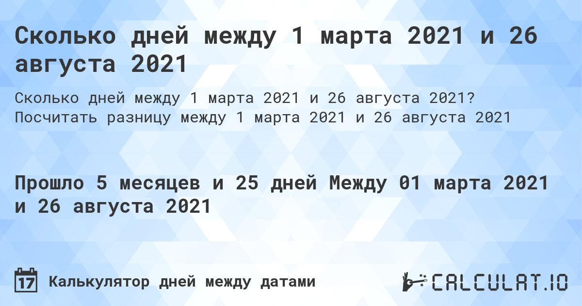 Сколько дней между 1 марта 2021 и 26 августа 2021. Посчитать разницу между 1 марта 2021 и 26 августа 2021