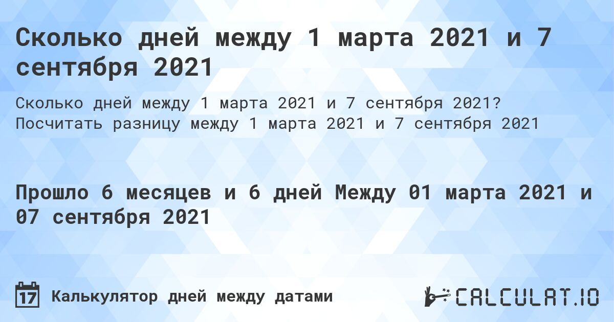 Сколько дней между 1 марта 2021 и 7 сентября 2021. Посчитать разницу между 1 марта 2021 и 7 сентября 2021