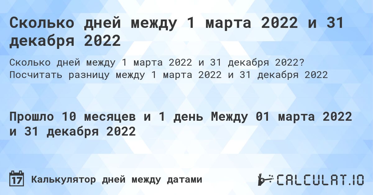 Сколько дней между 1 марта 2022 и 31 декабря 2022. Посчитать разницу между 1 марта 2022 и 31 декабря 2022