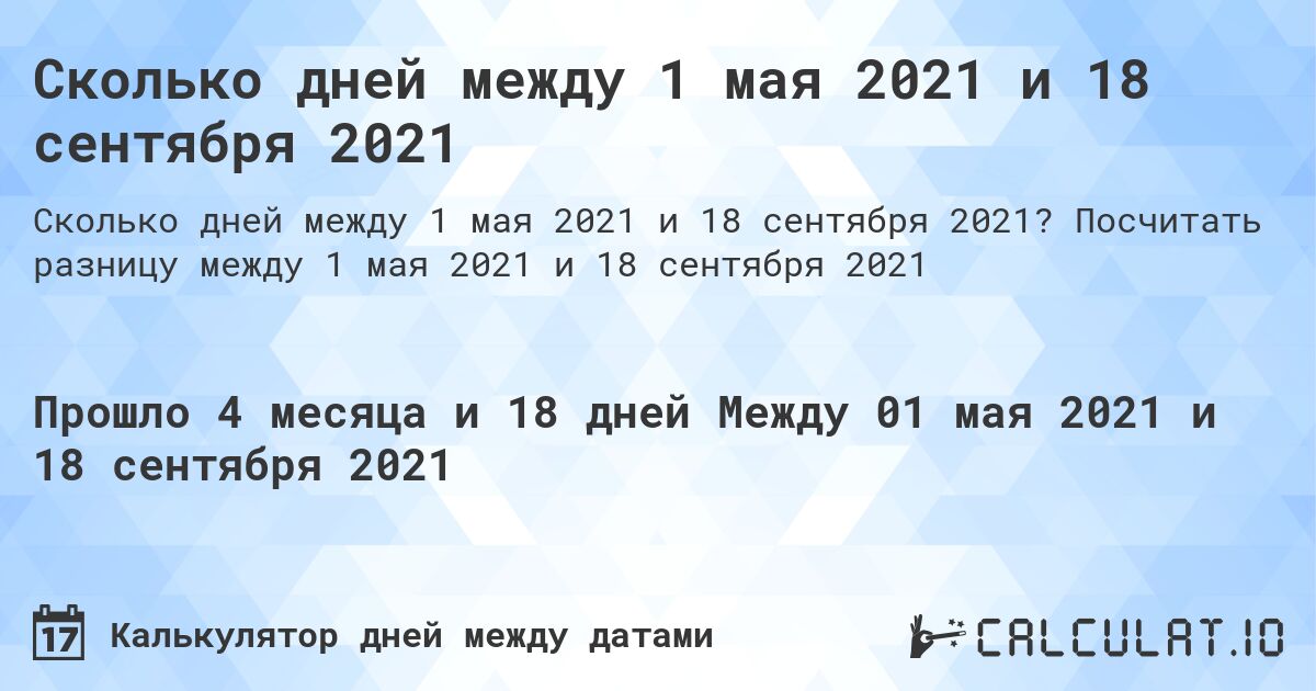 Сколько дней между 1 мая 2021 и 18 сентября 2021. Посчитать разницу между 1 мая 2021 и 18 сентября 2021