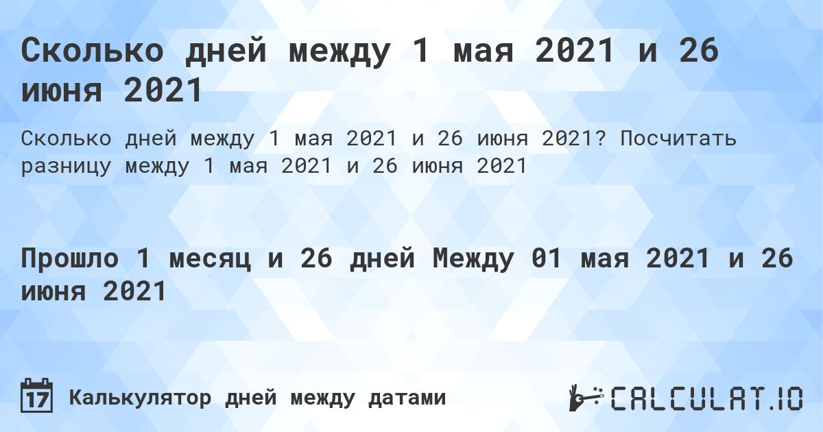 Сколько дней между 1 мая 2021 и 26 июня 2021. Посчитать разницу между 1 мая 2021 и 26 июня 2021