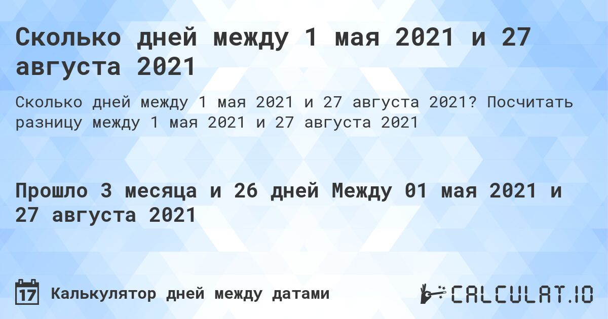 Сколько дней между 1 мая 2021 и 27 августа 2021. Посчитать разницу между 1 мая 2021 и 27 августа 2021