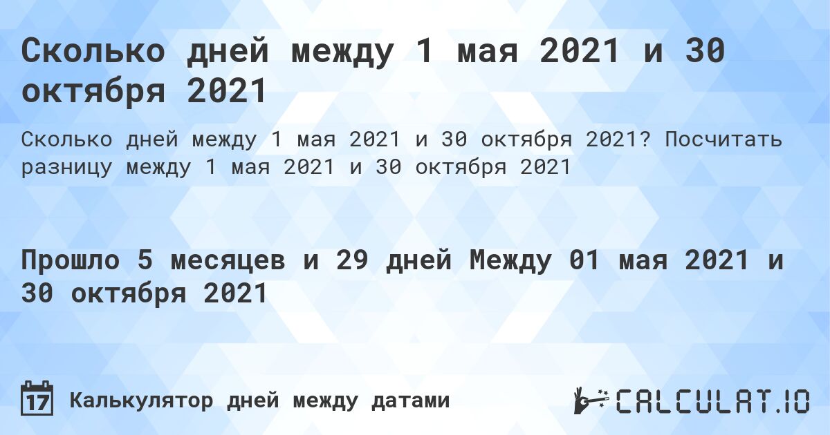 Сколько дней между 1 мая 2021 и 30 октября 2021. Посчитать разницу между 1 мая 2021 и 30 октября 2021