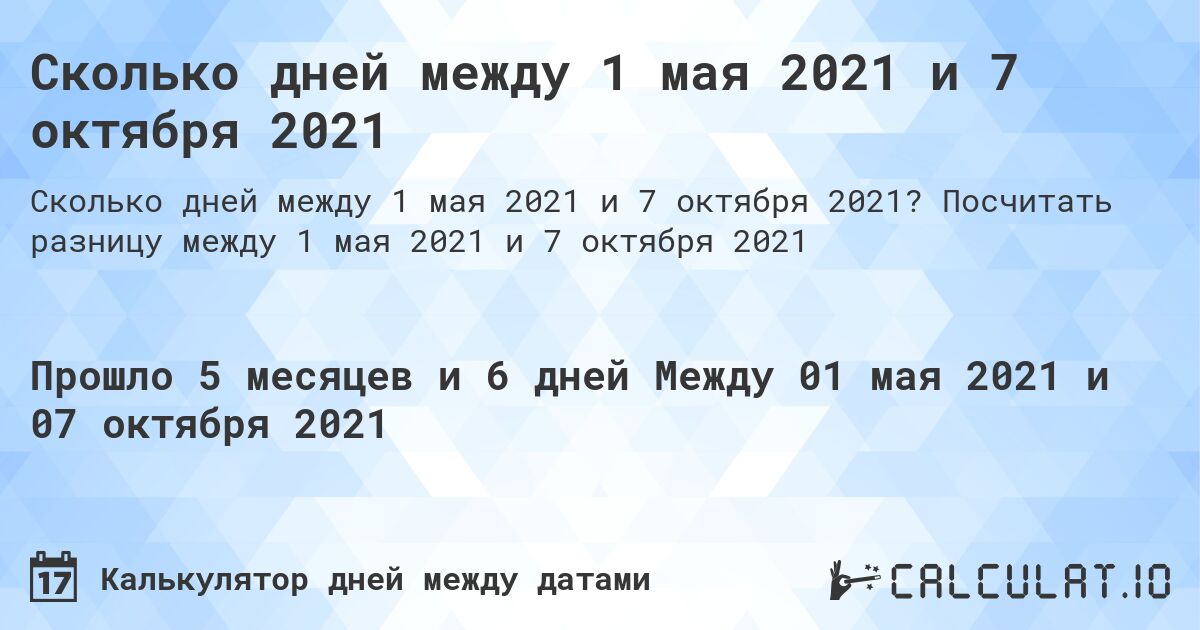 Сколько дней между 1 мая 2021 и 7 октября 2021. Посчитать разницу между 1 мая 2021 и 7 октября 2021