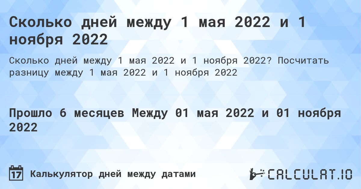 Сколько дней между 1 мая 2022 и 1 ноября 2022. Посчитать разницу между 1 мая 2022 и 1 ноября 2022