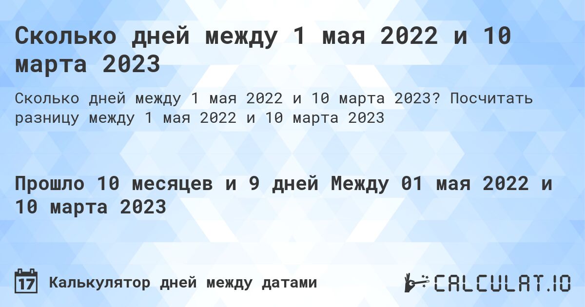 Сколько дней между 1 мая 2022 и 10 марта 2023. Посчитать разницу между 1 мая 2022 и 10 марта 2023