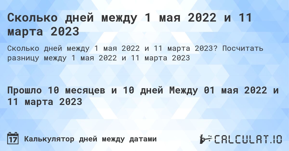 Сколько дней между 1 мая 2022 и 11 марта 2023. Посчитать разницу между 1 мая 2022 и 11 марта 2023