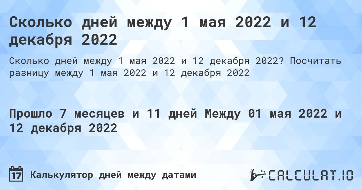Сколько дней между 1 мая 2022 и 12 декабря 2022. Посчитать разницу между 1 мая 2022 и 12 декабря 2022