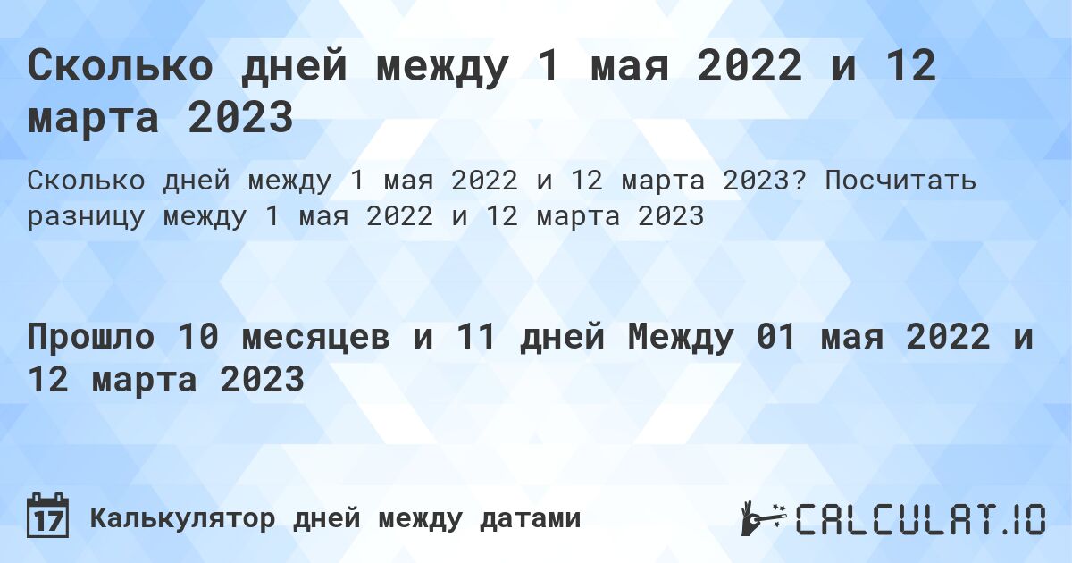 Сколько дней между 1 мая 2022 и 12 марта 2023. Посчитать разницу между 1 мая 2022 и 12 марта 2023