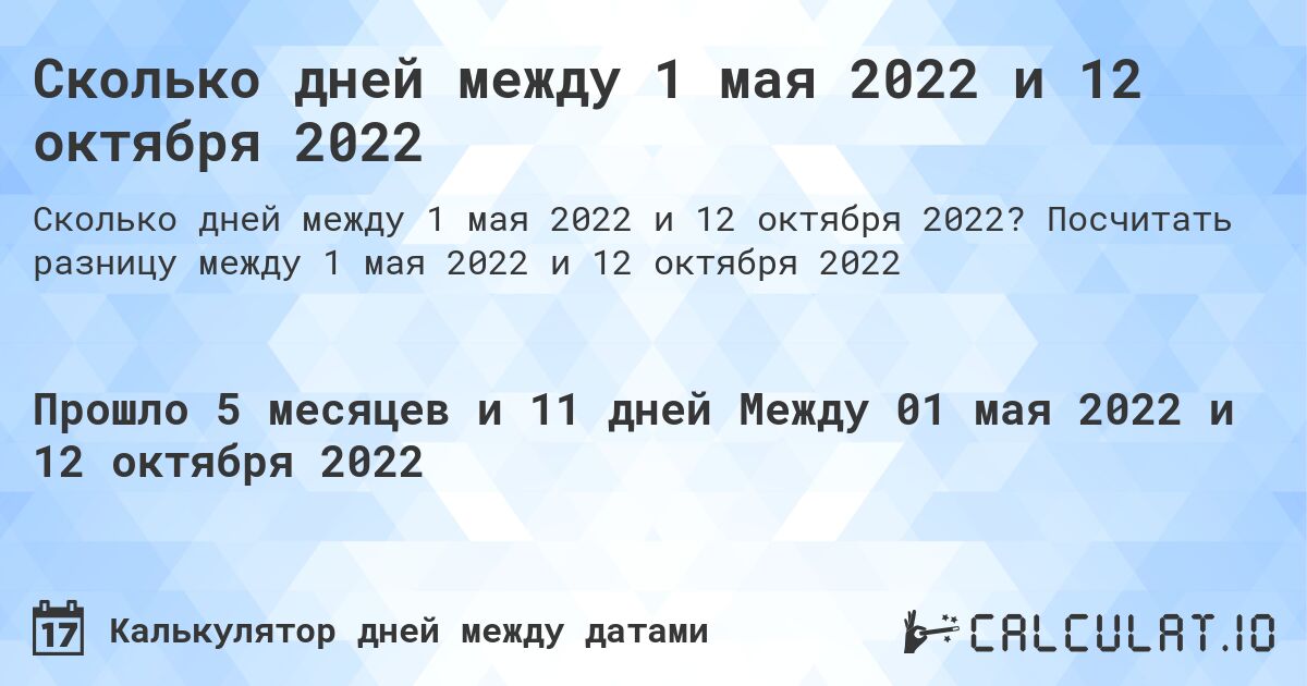 Сколько дней между 1 мая 2022 и 12 октября 2022. Посчитать разницу между 1 мая 2022 и 12 октября 2022