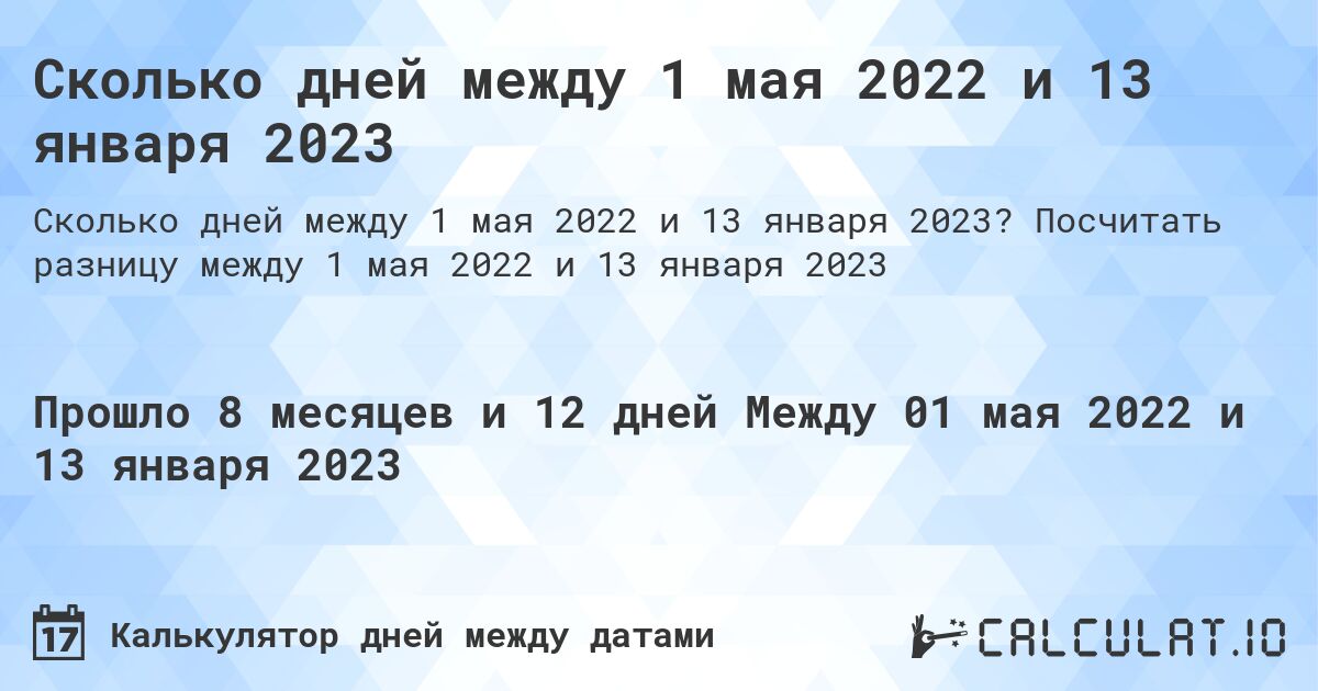 Сколько дней между 1 мая 2022 и 13 января 2023. Посчитать разницу между 1 мая 2022 и 13 января 2023