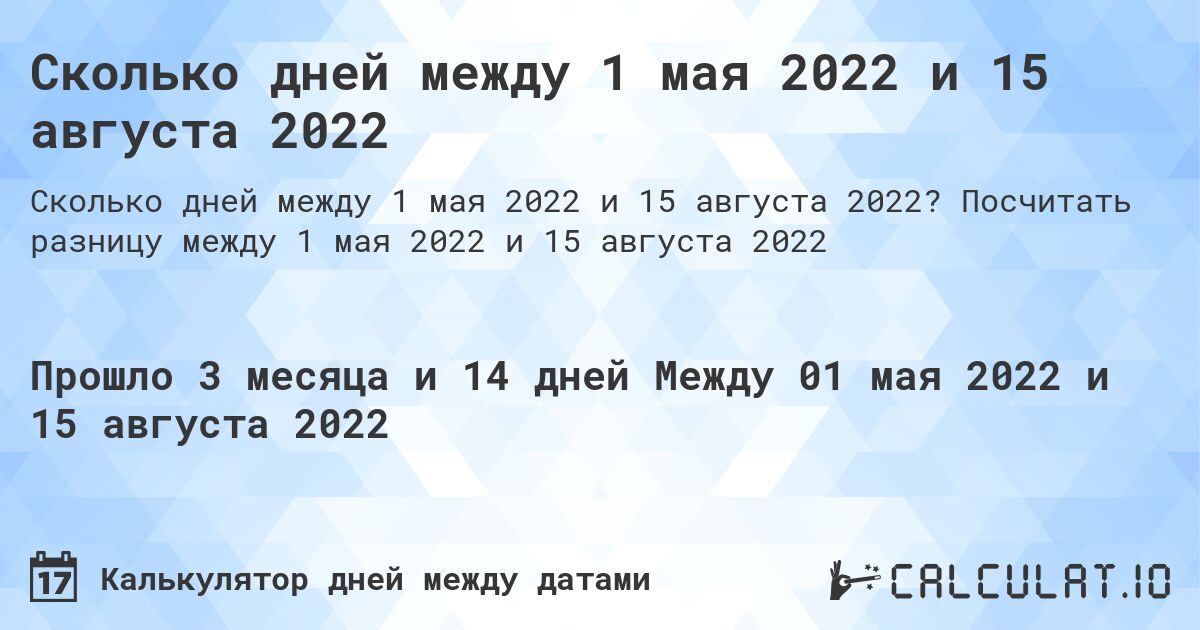 Сколько дней между 1 мая 2022 и 15 августа 2022. Посчитать разницу между 1 мая 2022 и 15 августа 2022