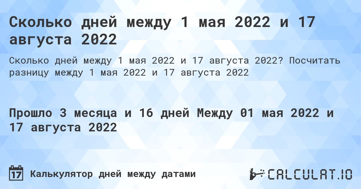 Сколько дней между 1 мая 2022 и 17 августа 2022. Посчитать разницу между 1 мая 2022 и 17 августа 2022