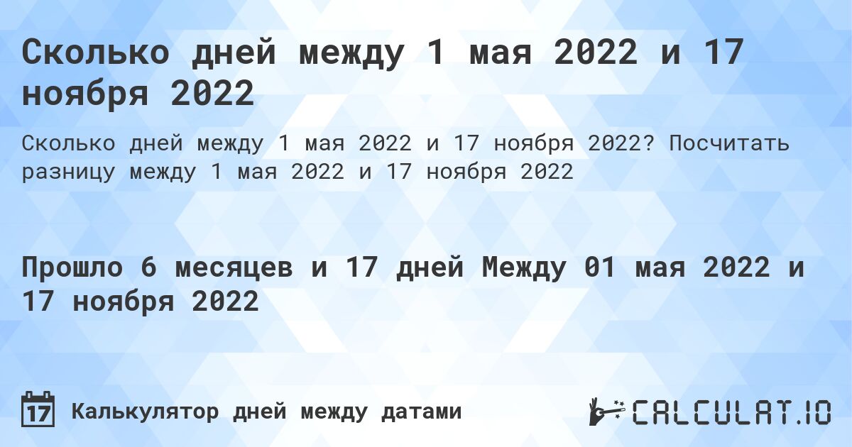 Сколько дней между 1 мая 2022 и 17 ноября 2022. Посчитать разницу между 1 мая 2022 и 17 ноября 2022