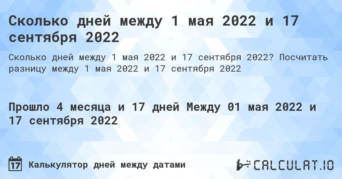 Сколько дней между 1 мая 2022 и 17 сентября 2022. Посчитать разницу между 1 мая 2022 и 17 сентября 2022