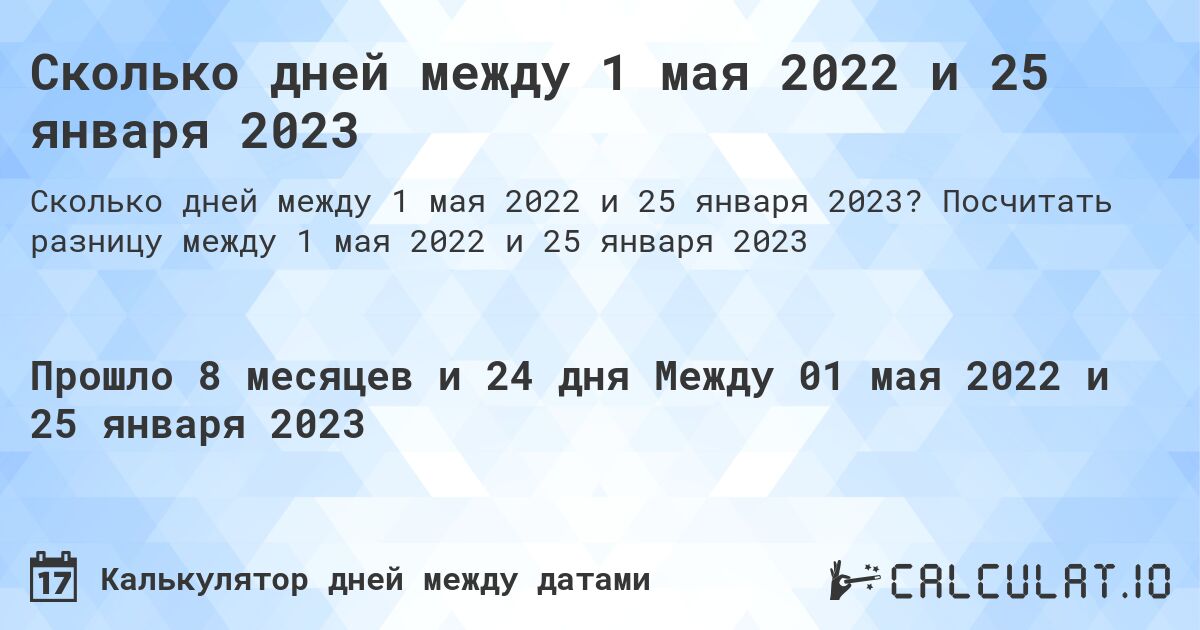 Сколько дней между 1 мая 2022 и 25 января 2023. Посчитать разницу между 1 мая 2022 и 25 января 2023