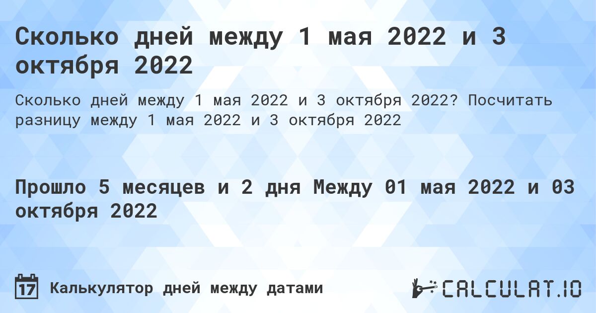 Сколько дней между 1 мая 2022 и 3 октября 2022. Посчитать разницу между 1 мая 2022 и 3 октября 2022