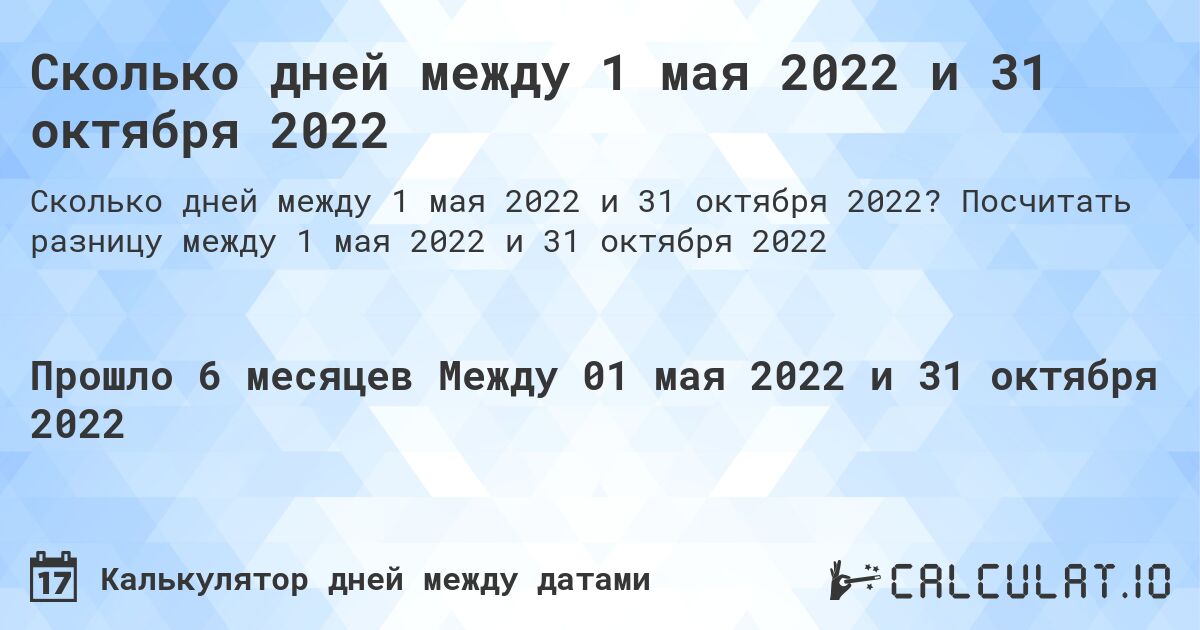 Сколько дней между 1 мая 2022 и 31 октября 2022. Посчитать разницу между 1 мая 2022 и 31 октября 2022