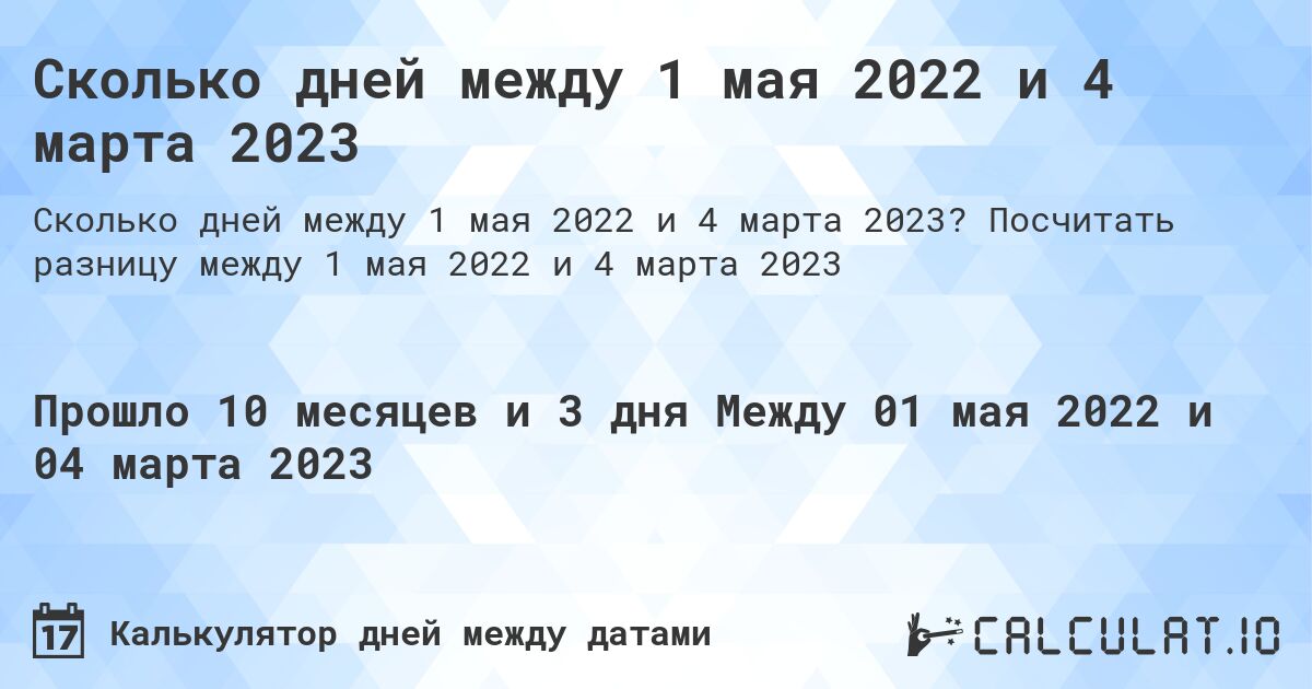 Сколько дней между 1 мая 2022 и 4 марта 2023. Посчитать разницу между 1 мая 2022 и 4 марта 2023