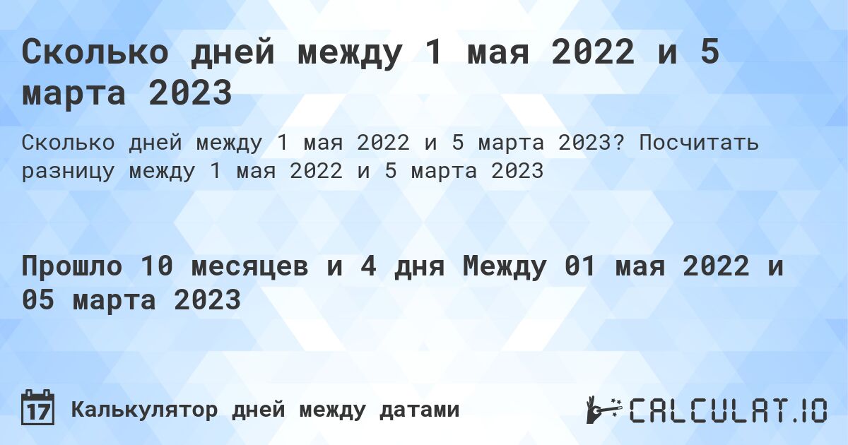 Сколько дней между 1 мая 2022 и 5 марта 2023. Посчитать разницу между 1 мая 2022 и 5 марта 2023
