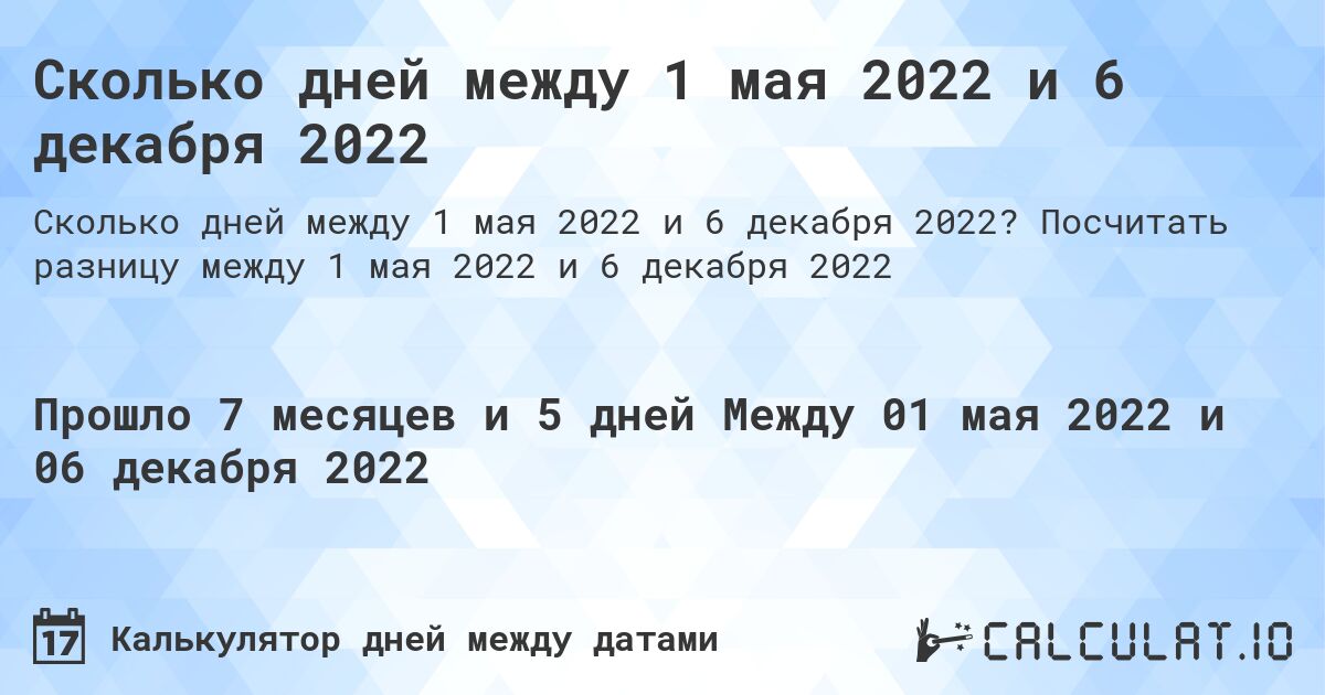 Сколько дней между 1 мая 2022 и 6 декабря 2022. Посчитать разницу между 1 мая 2022 и 6 декабря 2022