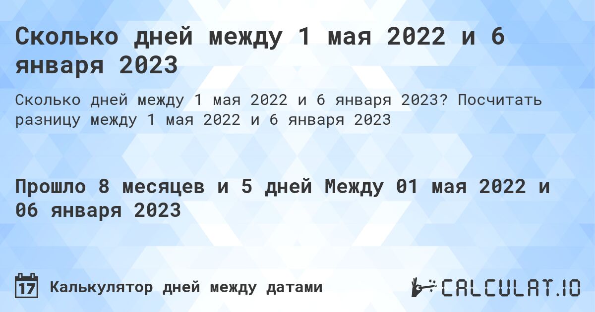 Сколько дней между 1 мая 2022 и 6 января 2023. Посчитать разницу между 1 мая 2022 и 6 января 2023