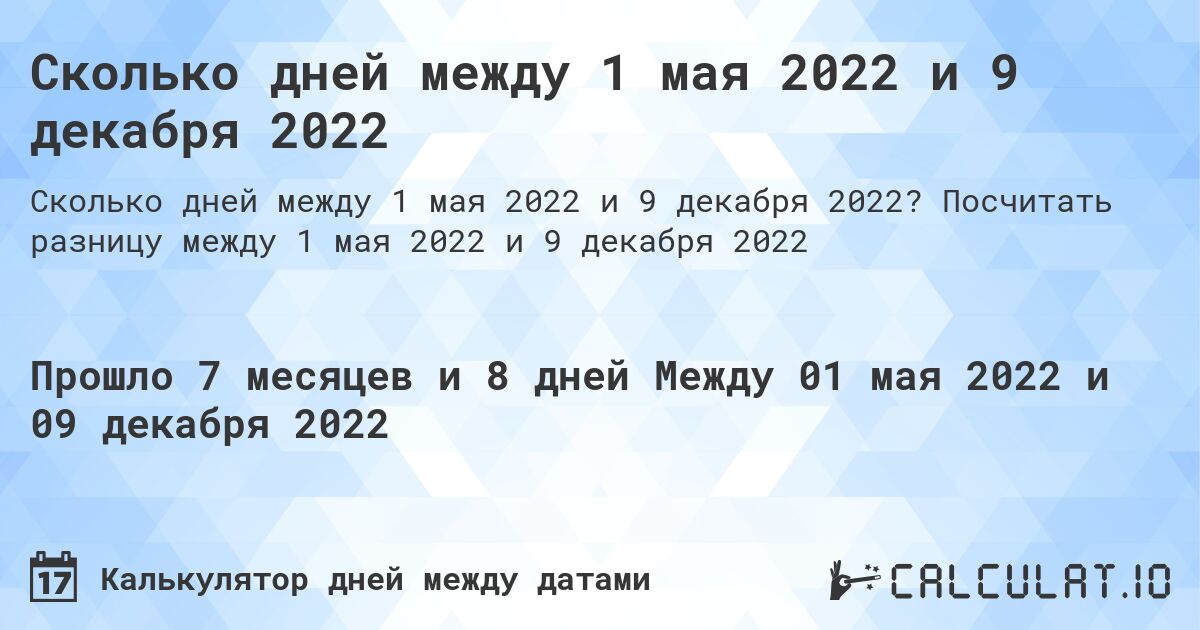 Сколько дней между 1 мая 2022 и 9 декабря 2022. Посчитать разницу между 1 мая 2022 и 9 декабря 2022