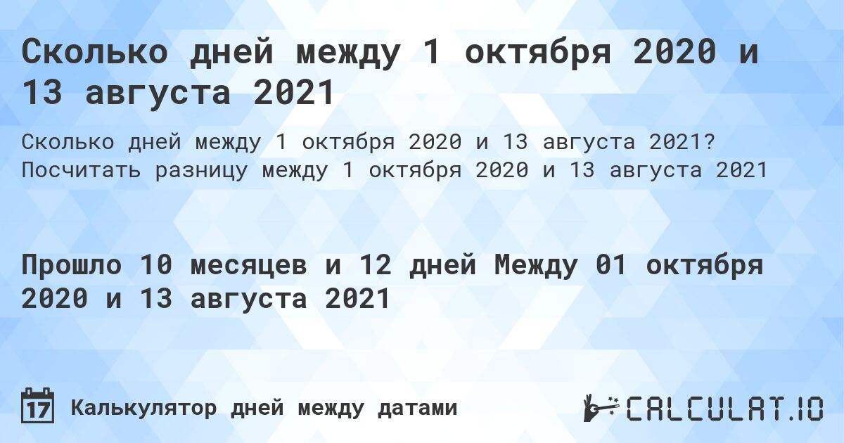 Сколько дней между 1 октября 2020 и 13 августа 2021. Посчитать разницу между 1 октября 2020 и 13 августа 2021