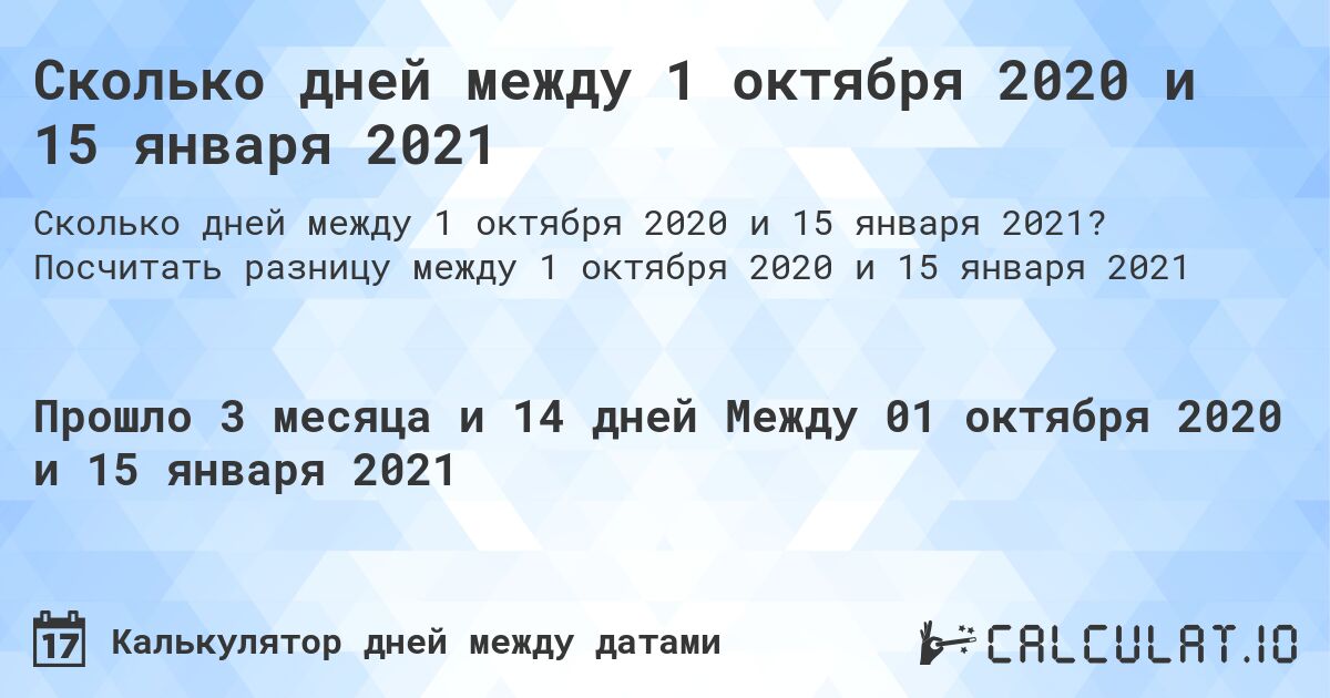 Сколько дней между 1 октября 2020 и 15 января 2021. Посчитать разницу между 1 октября 2020 и 15 января 2021